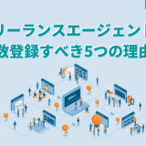 フリーランスエージェントを複数登録すべき5つの理由!